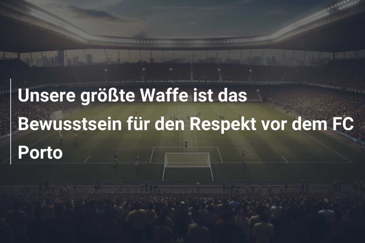Unsere größte Waffe ist das Bewusstsein für den Respekt vor dem FC Porto