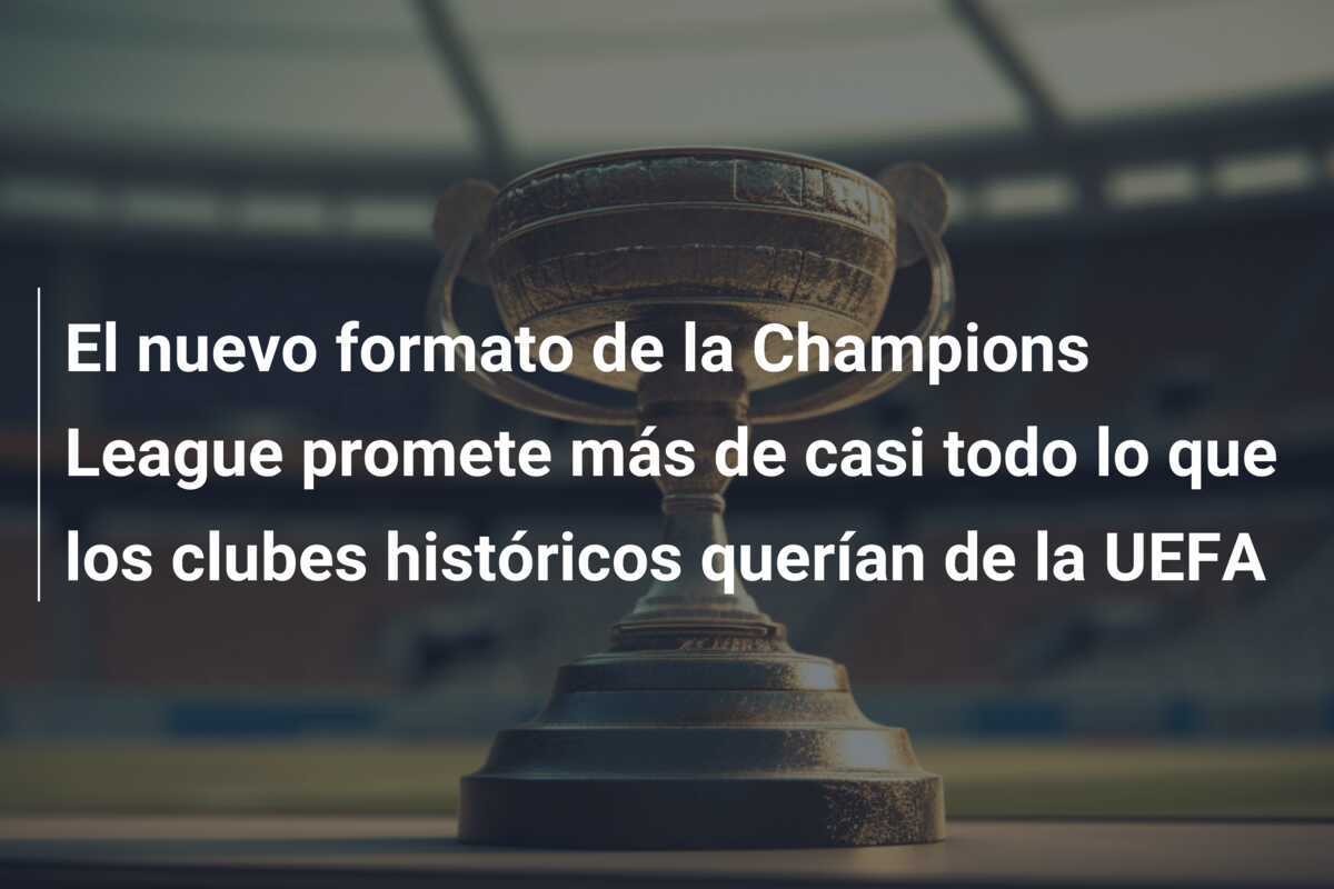 El nuevo formato de la Champions League promete más de casi todo lo que los clubes históricos querían de la UEFA