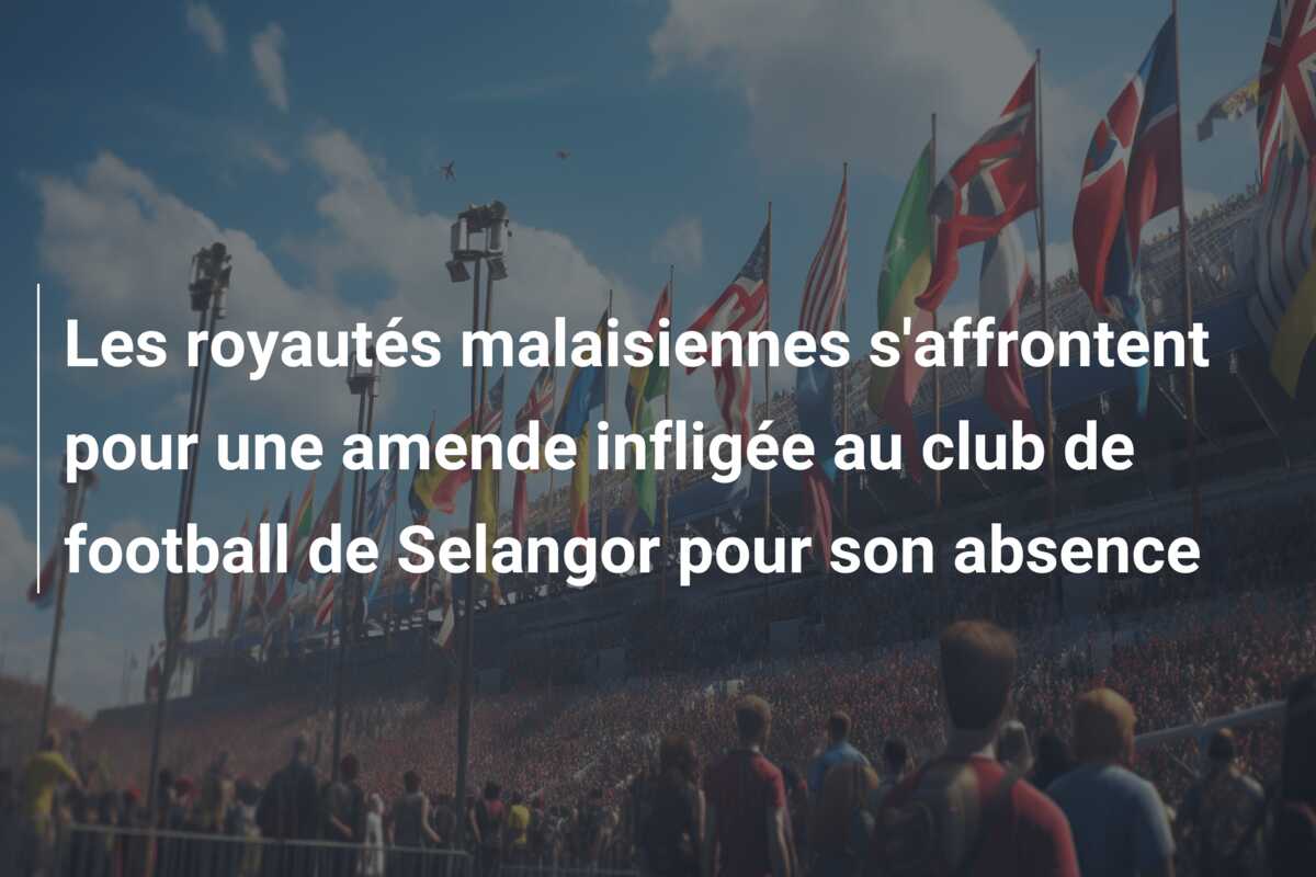 Les royautés malaisiennes s’affrontent pour une amende infligée au club de football de Selangor pour son absence