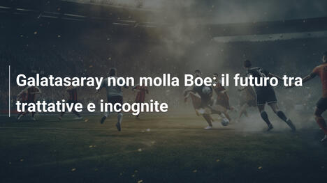 Galatasaray non molla Boe: il futuro tra trattative e incognite