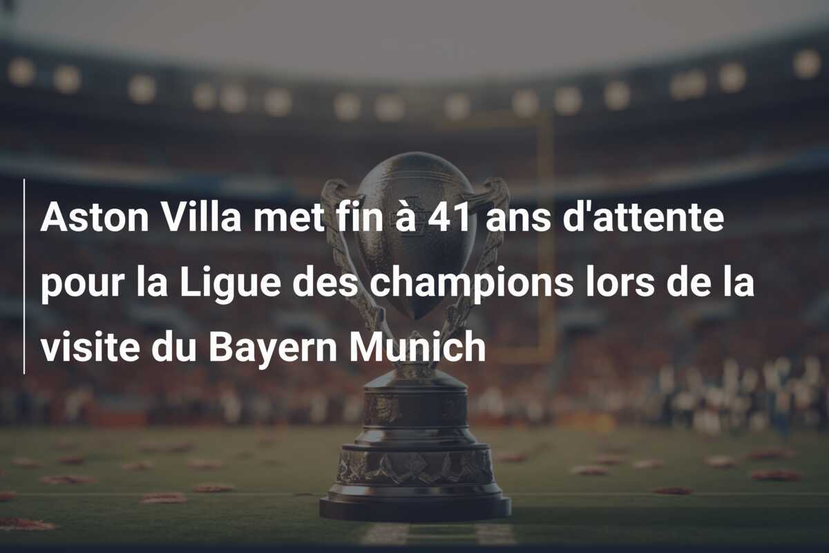 Aston Villa met fin à 41 ans d'attente pour la Ligue des champions lors de la visite du Bayern Munich