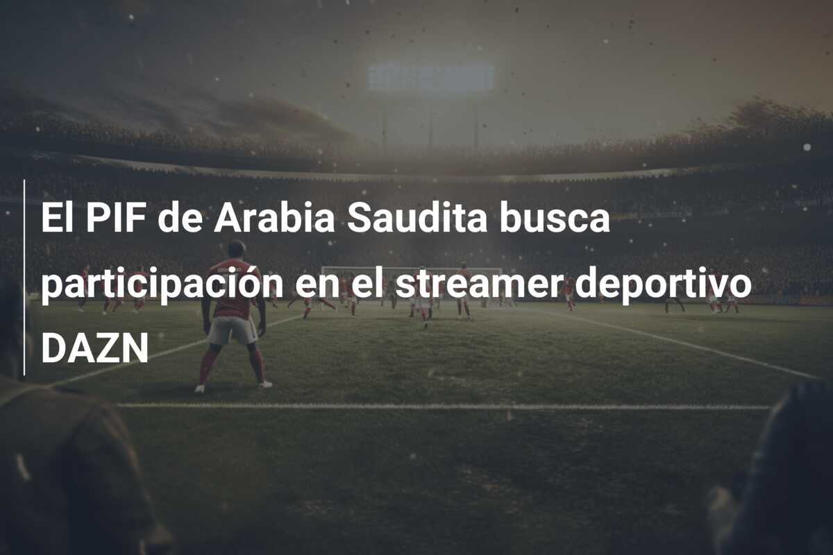 El PIF de Arabia Saudita busca participación en el streamer deportivo DAZN