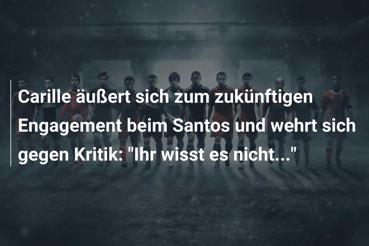 Carille äußert sich zum zukünftigen Engagement beim Santos und wehrt sich gegen Kritik: "Ihr wisst es nicht..."