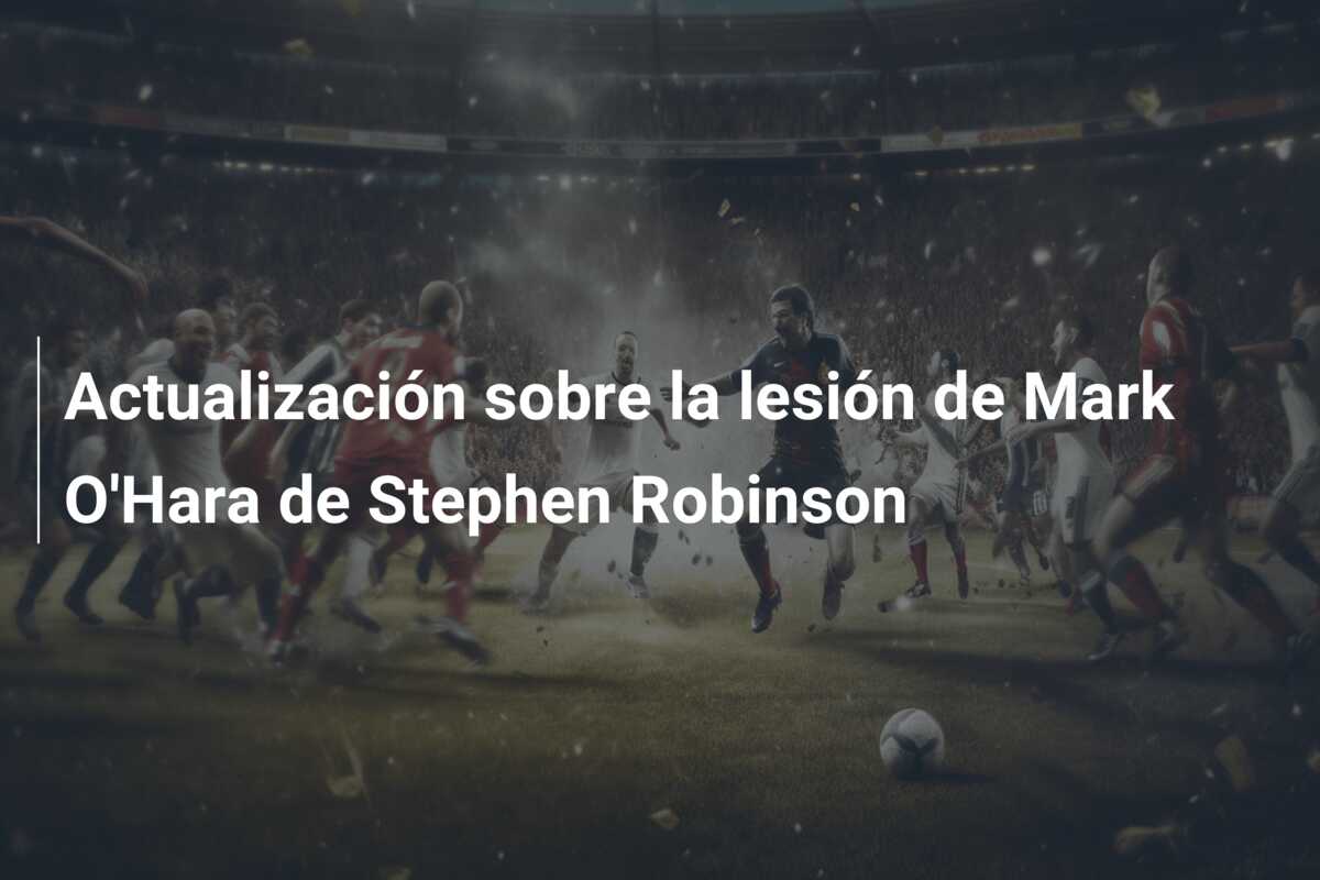 Actualización sobre la lesión de Mark O’Hara de Stephen Robinson
