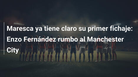 Maresca ya tiene claro su primer fichaje: Enzo Fernández rumbo al Manchester City