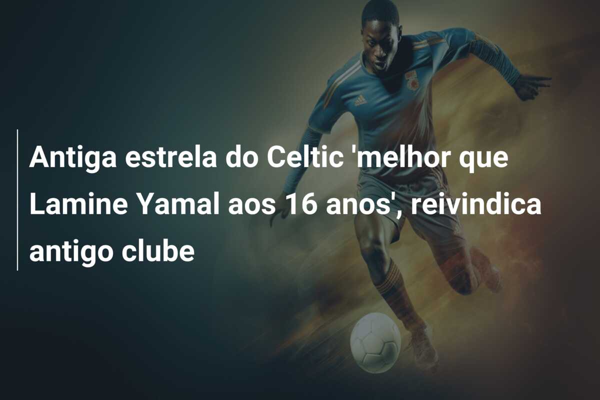 Antiga estrela do Celtic ‘melhor que Lamine Yamal aos 16 anos’, reivindica antigo clube
