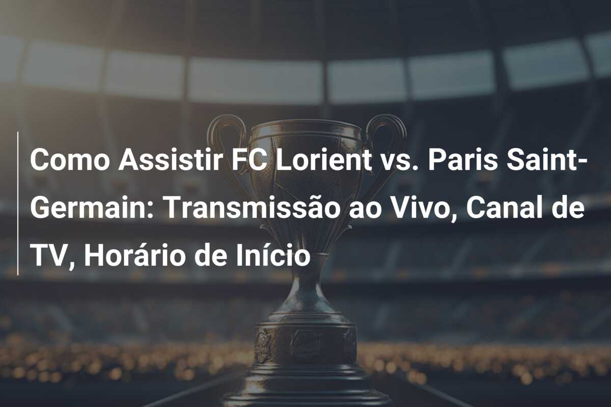 Como Assistir FC Lorient vs. Paris Saint-Germain: Transmissão ao Vivo, Canal de TV, Horário de Início