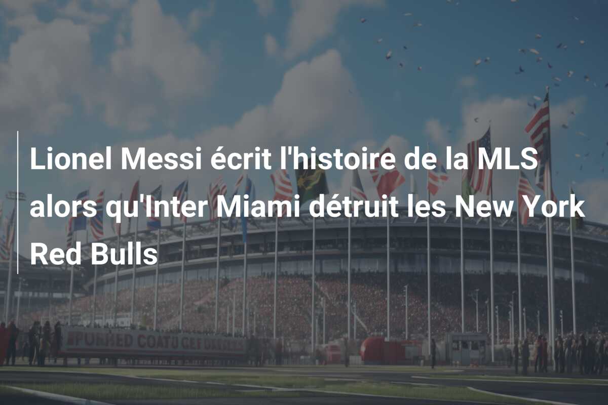 Lionel Messi écrit l’histoire de la MLS alors qu’Inter Miami détruit les New York Red Bulls