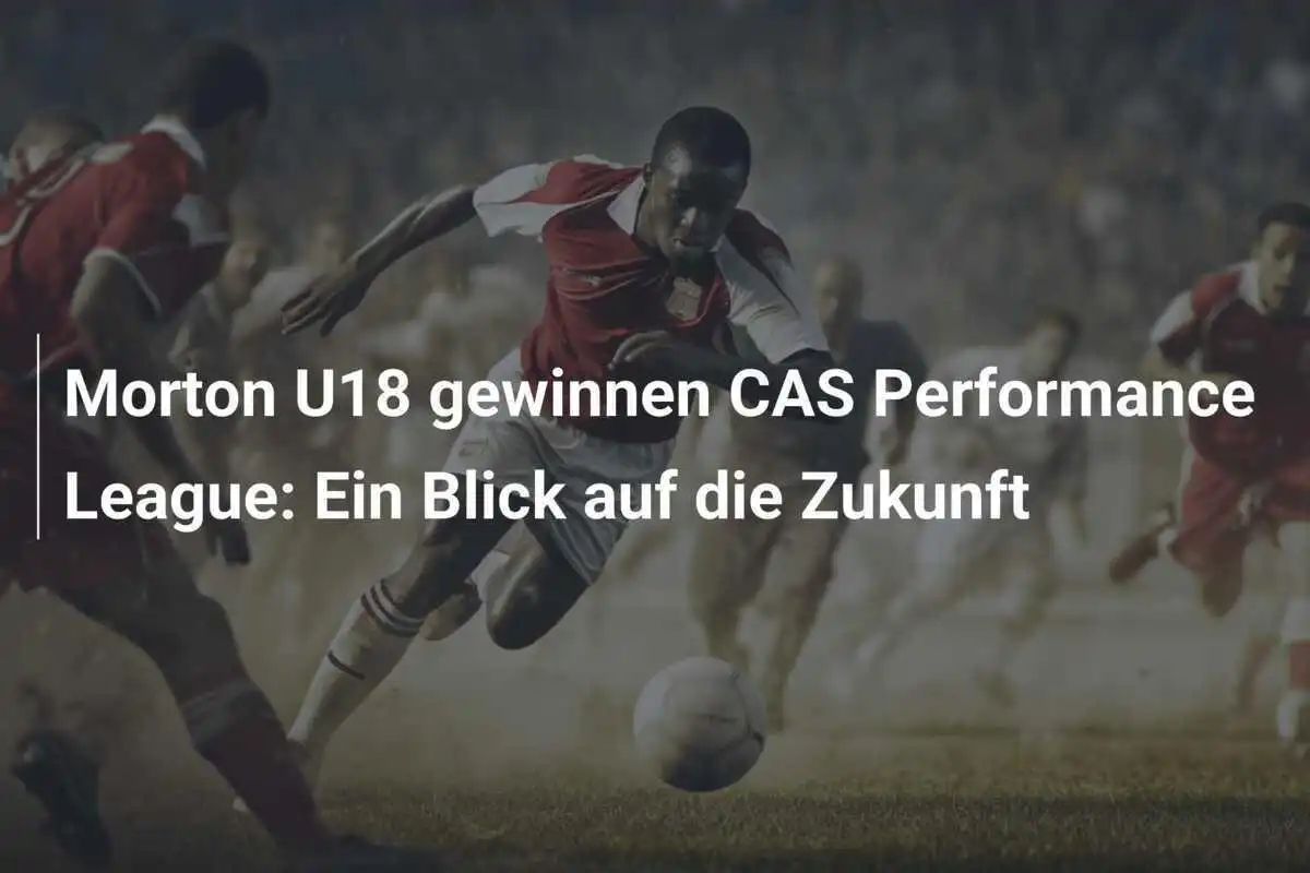 Morton U18 gewinnen CAS Performance League: Ein Blick auf die Zukunft