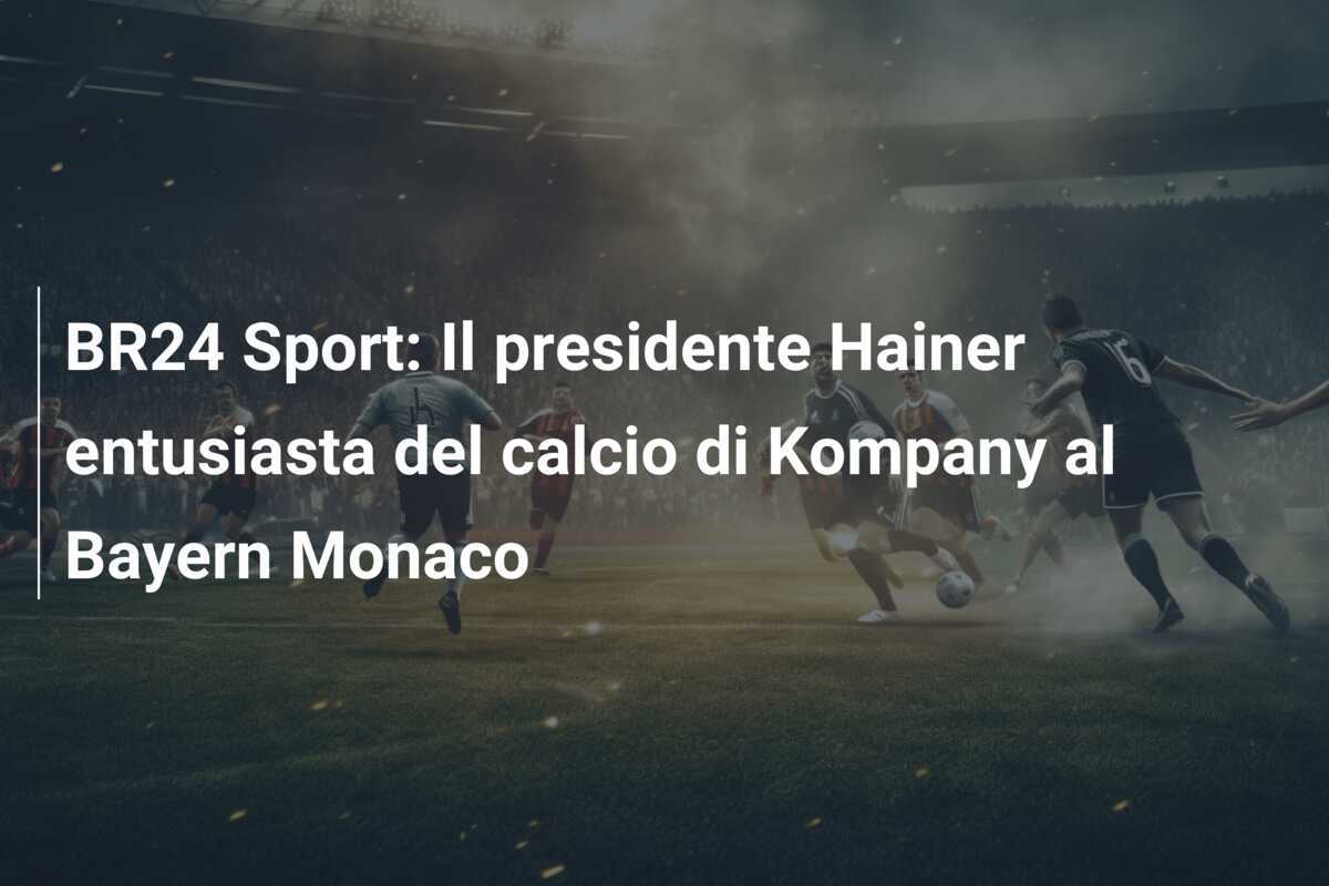 BR24 Sport: Il presidente Hainer entusiasta del calcio di Kompany al Bayern Monaco