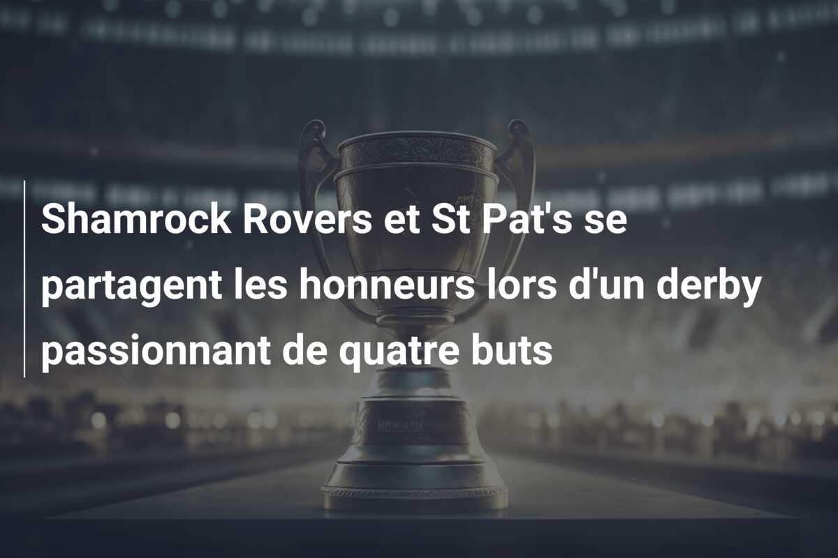 Shamrock Rovers et St Pat’s se partagent les honneurs lors d’un derby passionnant de quatre buts