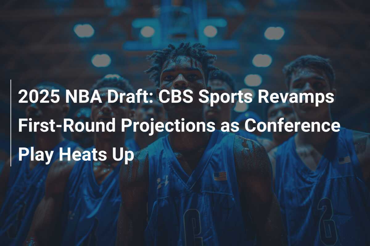 2025 NBA Draft CBS Sports Revamps FirstRound Projections as