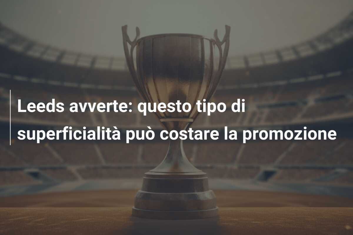 Leeds avverte: questo tipo di superficialità può costare la promozione