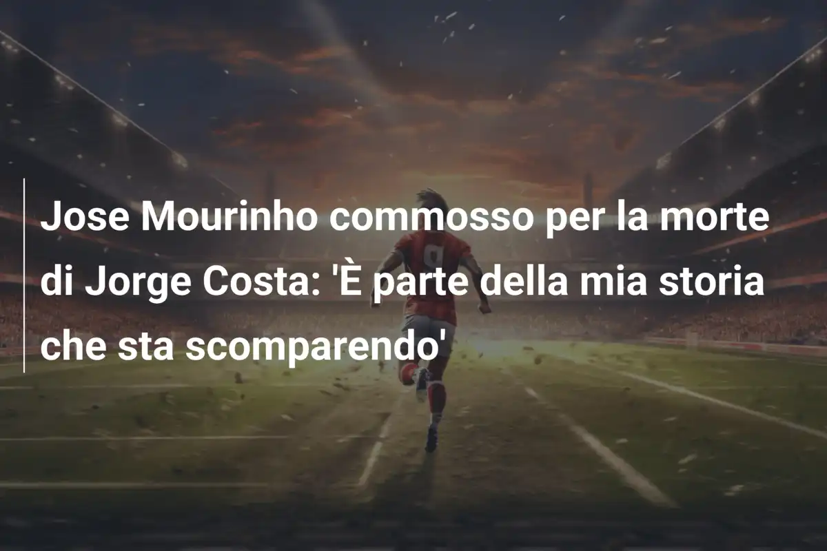 Jose Mourinho commosso per la morte di Jorge Costa: 'È parte della mia storia che sta scomparendo'