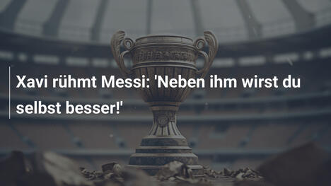 Xavi rühmt Messi: 'Neben ihm wirst du selbst besser!'