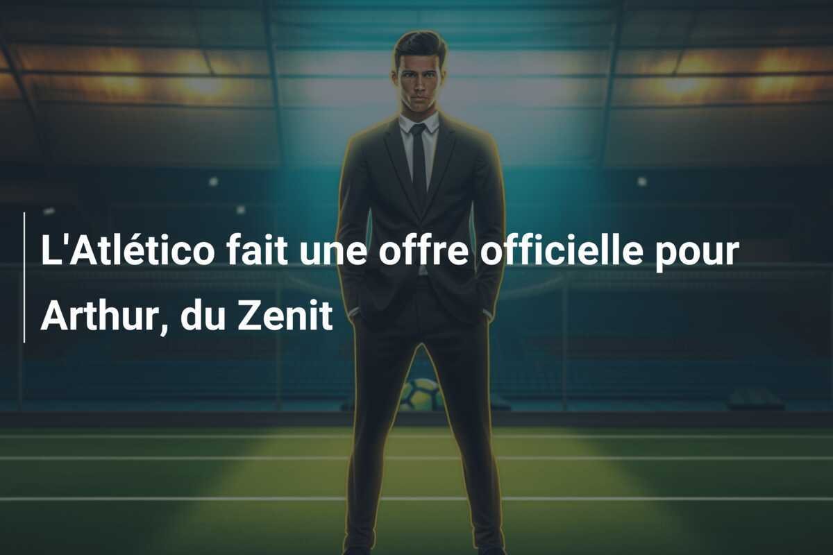 L'Atlético fait une offre officielle pour Arthur, du Zenit
