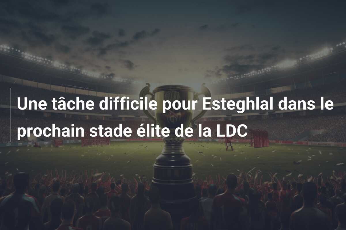 Une tâche difficile pour Esteghlal dans le prochain stade élite de la LDC