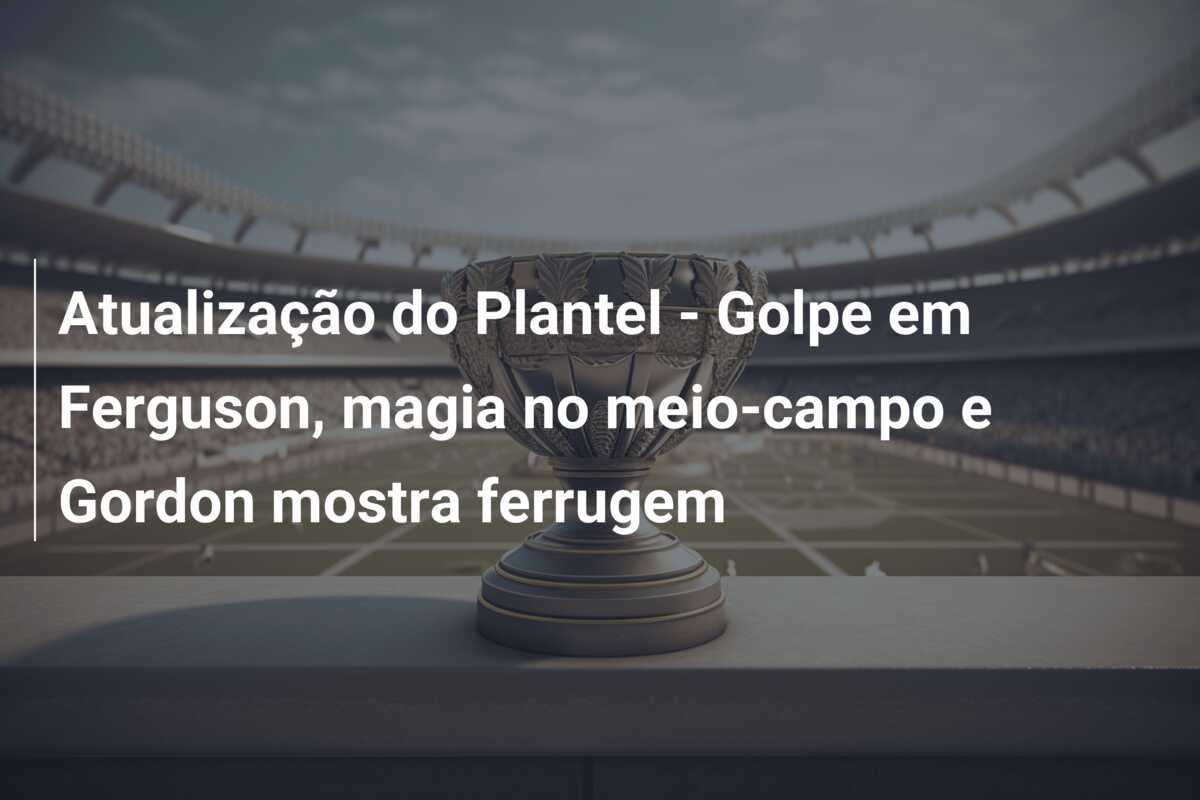 Atualização do Plantel – Golpe em Ferguson, magia no meio-campo e Gordon mostra ferrugem