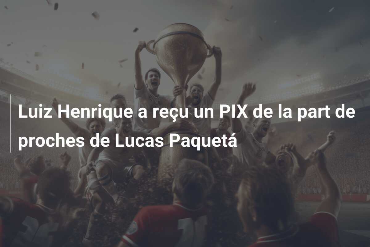 Luiz Henrique a reçu un PIX de la part de proches de Lucas Paquetá