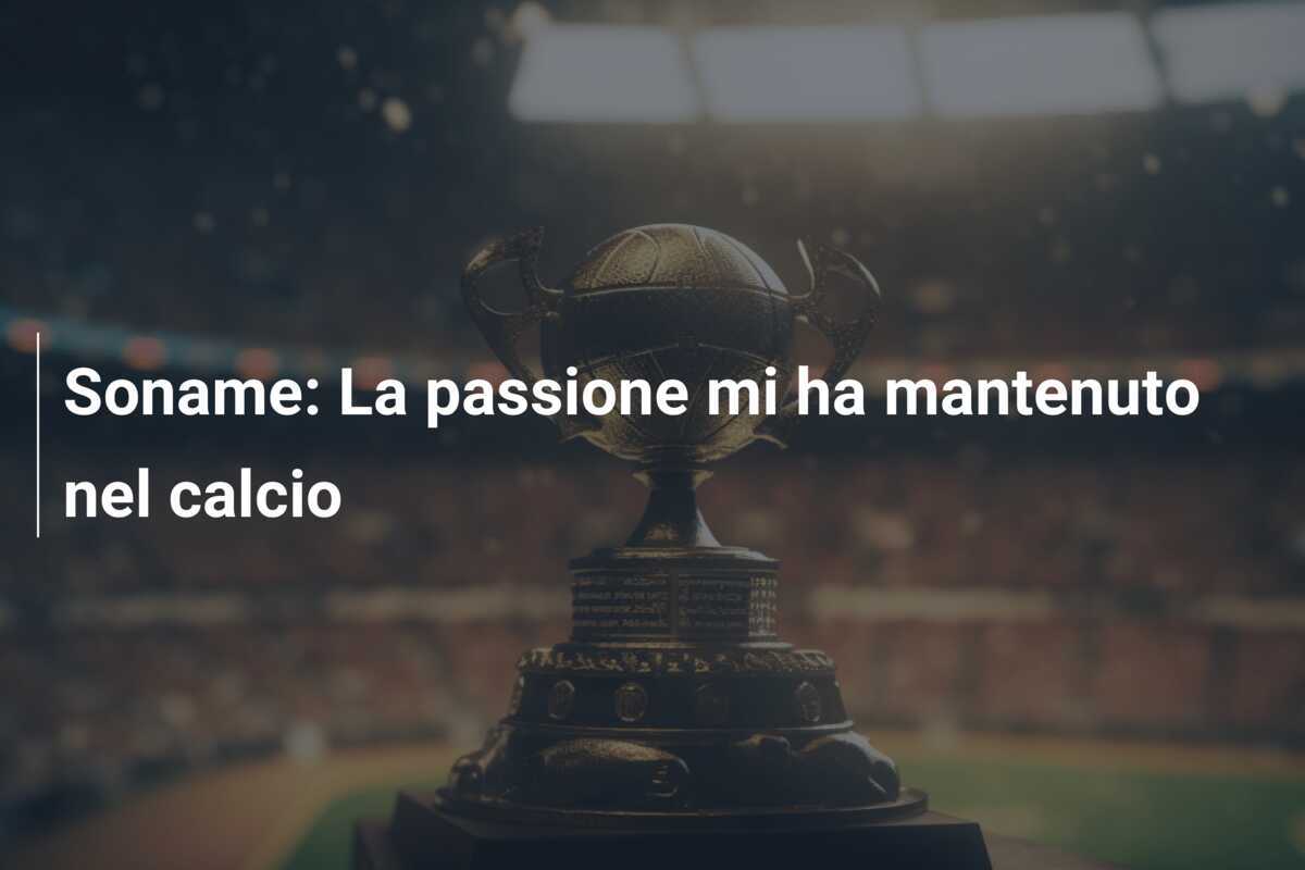 Soname: La passione mi ha mantenuto nel calcio