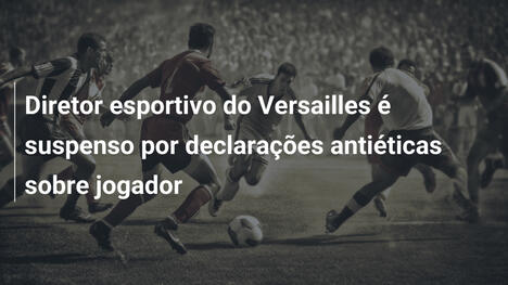 Diretor esportivo do Versailles é suspenso por declarações antiéticas sobre jogador