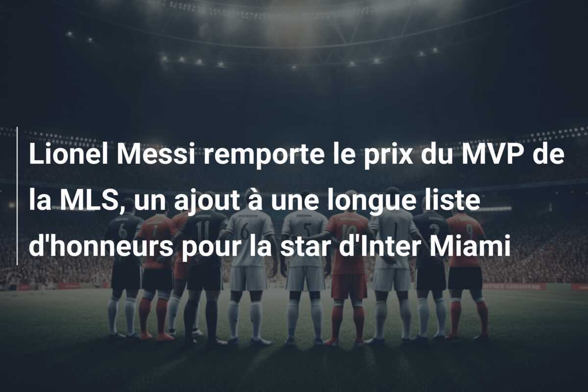 Lionel Messi remporte le prix du MVP de la MLS, un ajout à une longue liste d'honneurs pour la star d'Inter Miami