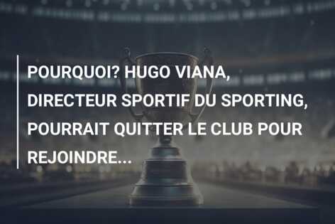 POURQUOI? HUGO VIANA, DIRECTEUR SPORTIF DU SPORTING, POURRAIT QUITTER LE CLUB POUR REJOINDRE…