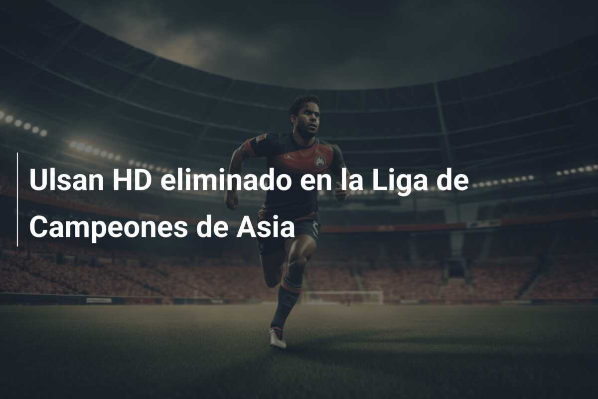 Ulsan HD eliminado en la Liga de Campeones de Asia