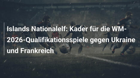 Islands Nationalelf: Kader für die WM-2026-Qualifikationsspiele gegen Ukraine und Frankreich