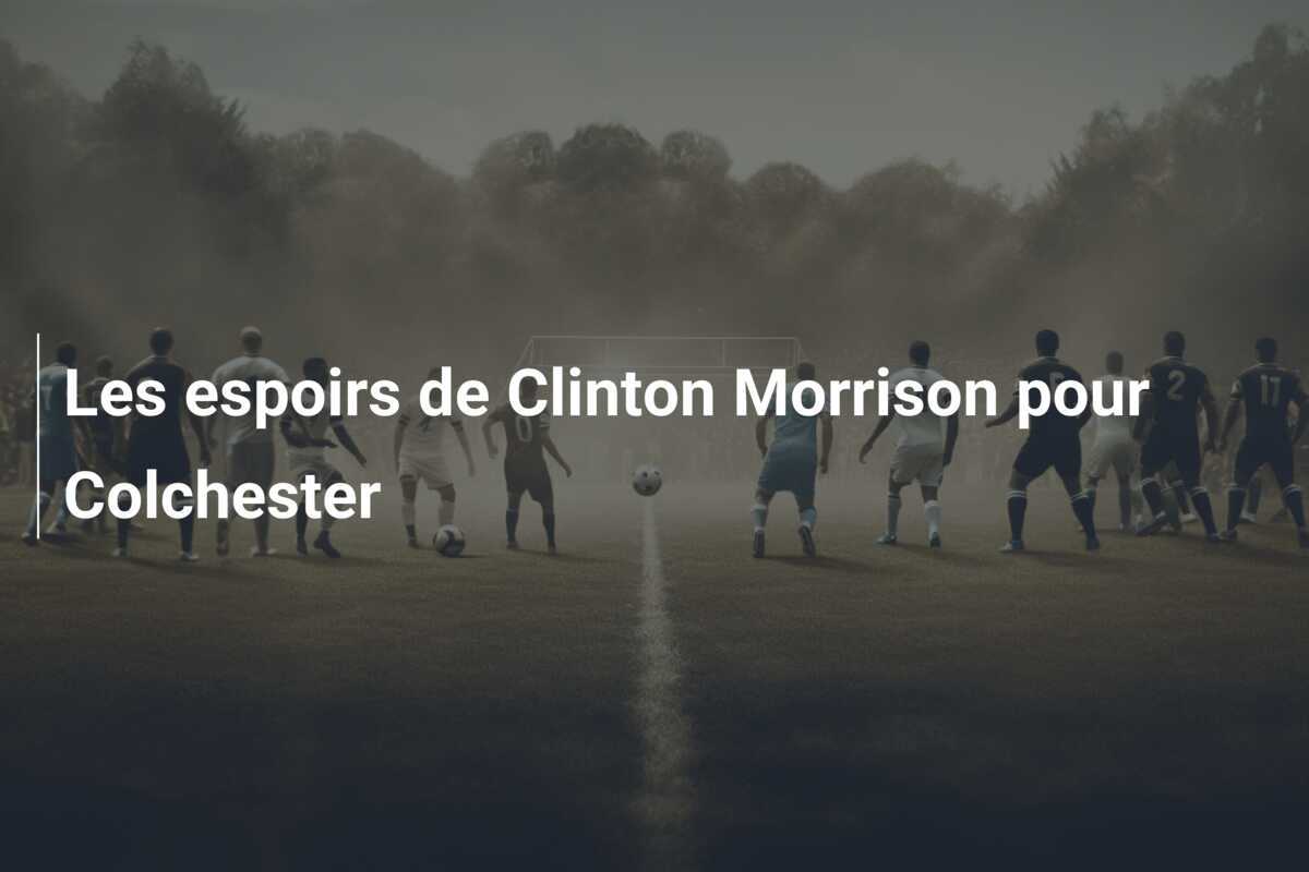 Les espoirs de Clinton Morrison pour Colchester