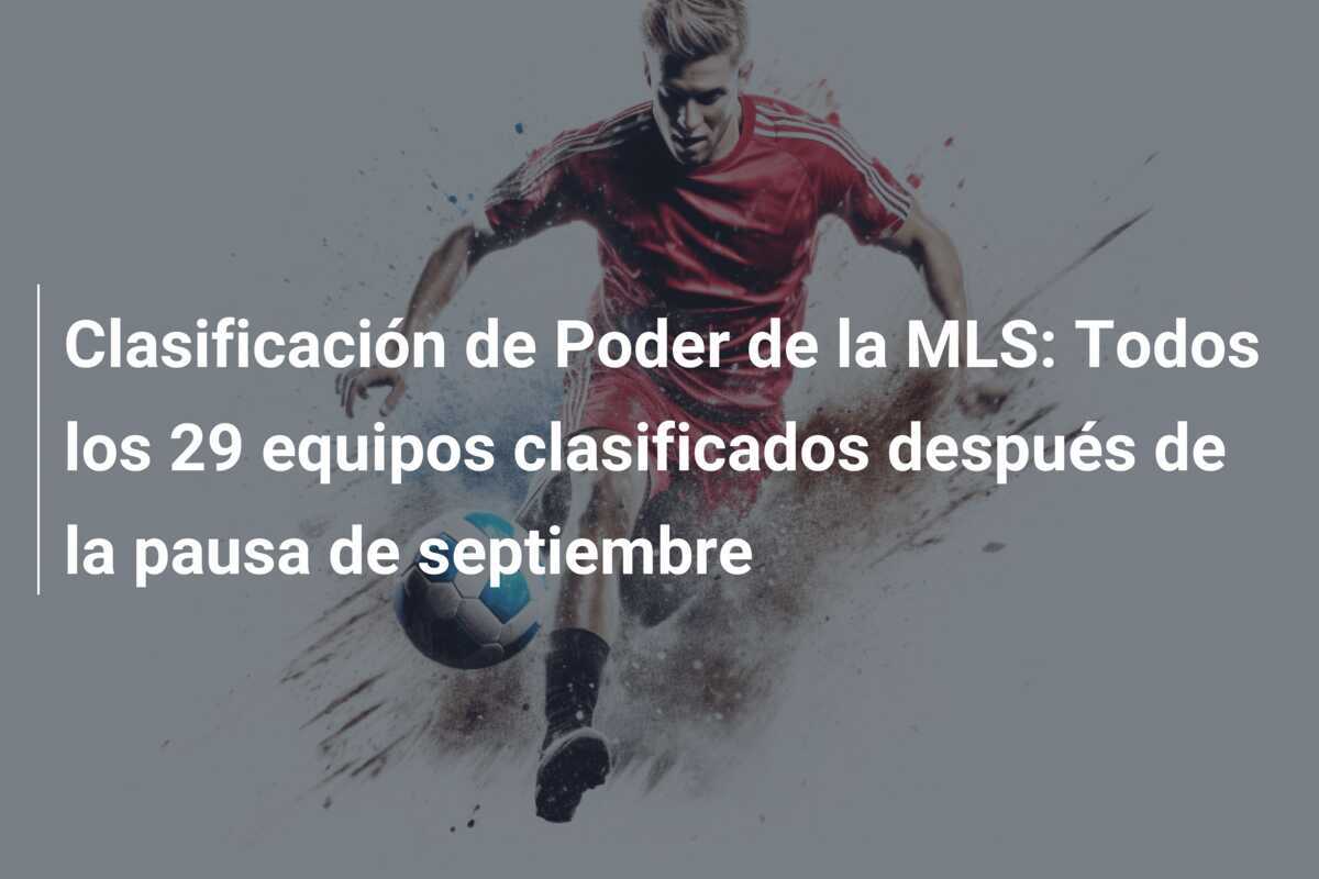 Clasificación de Poder de la MLS: Todos los 29 equipos clasificados después de la pausa de septiembre