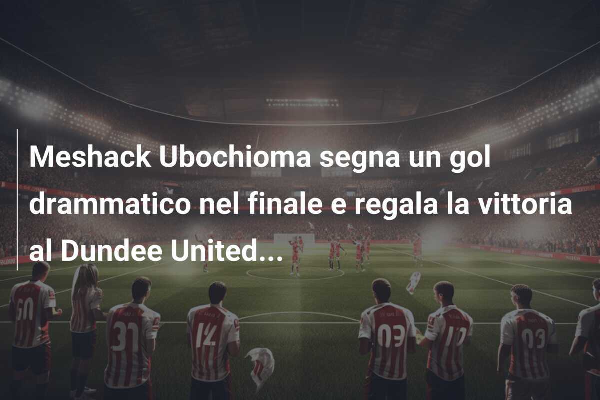 Meshack Ubochioma segna un gol drammatico nel finale e regala la vittoria al Dundee United...