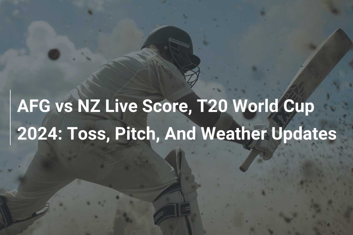 AFG vs NZ Live Score, T20 World Cup 2024 Toss, Pitch, And Weather