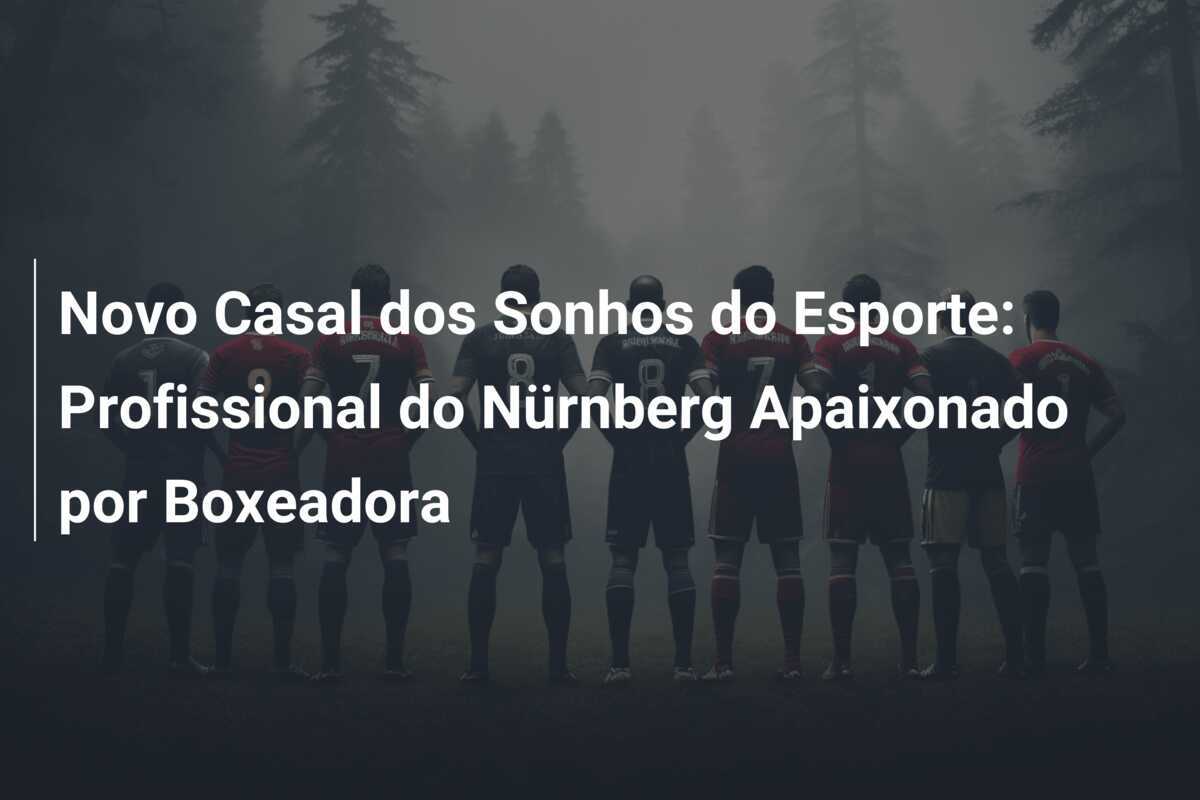 Novo Casal dos Sonhos do Esporte: Profissional do Nürnberg Apaixonado por Boxeadora