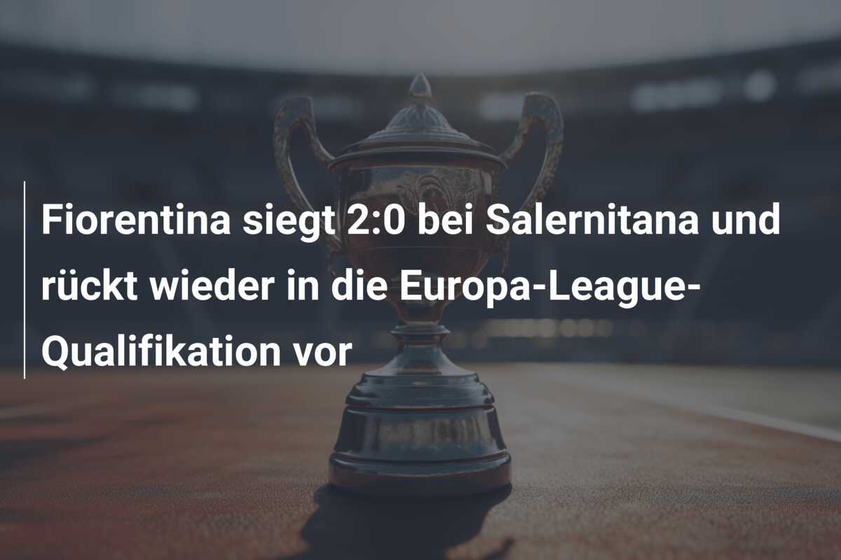 Fiorentina siegt 2:0 bei Salernitana und rückt wieder in die Europa-League-Qualifikation vor