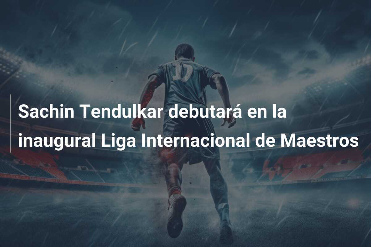 Sachin Tendulkar debutará en la inaugural Liga Internacional de Maestros