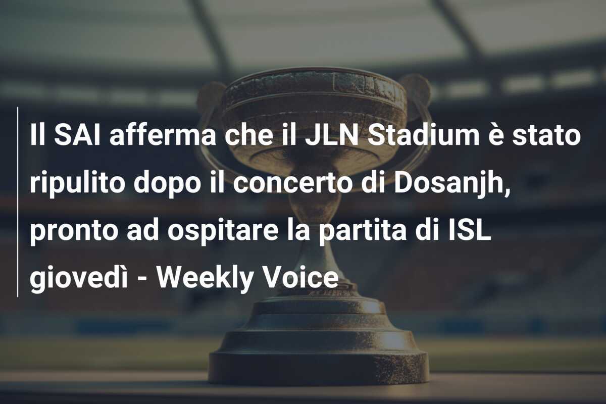 Il SAI afferma che il JLN Stadium è stato ripulito dopo il concerto di Dosanjh, pronto ad ospitare la partita di ISL giovedì - Weekly Voice