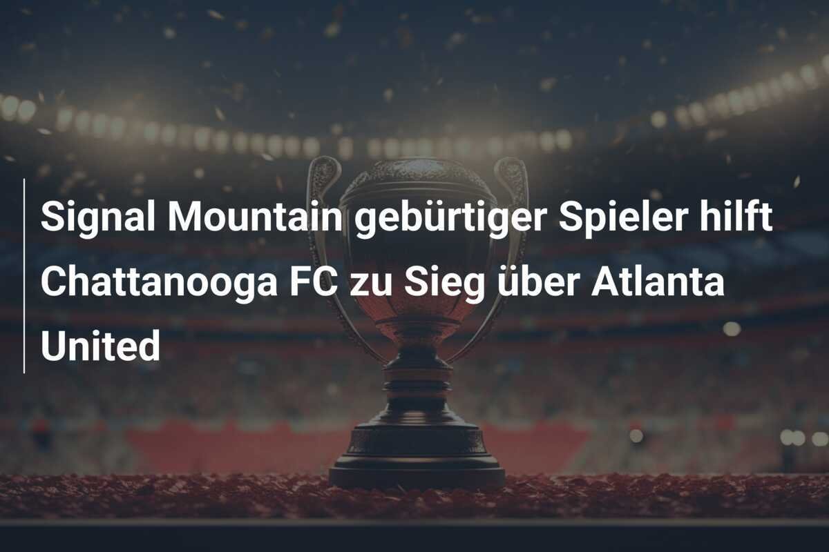 Signal Mountain gebürtiger Spieler hilft Chattanooga FC zu Sieg über Atlanta United