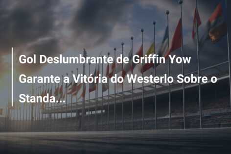 Gol Deslumbrante de Griffin Yow Garante a Vitória do Westerlo Sobre o Standa…