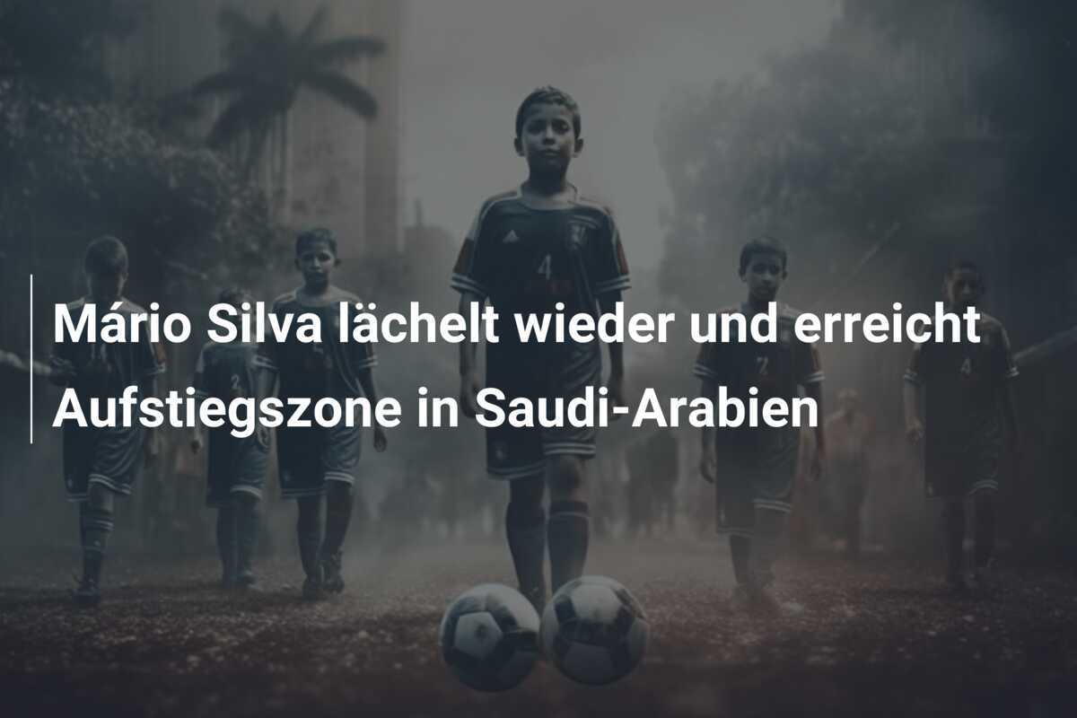 Mário Silva lächelt wieder und erreicht Aufstiegszone in Saudi-Arabien