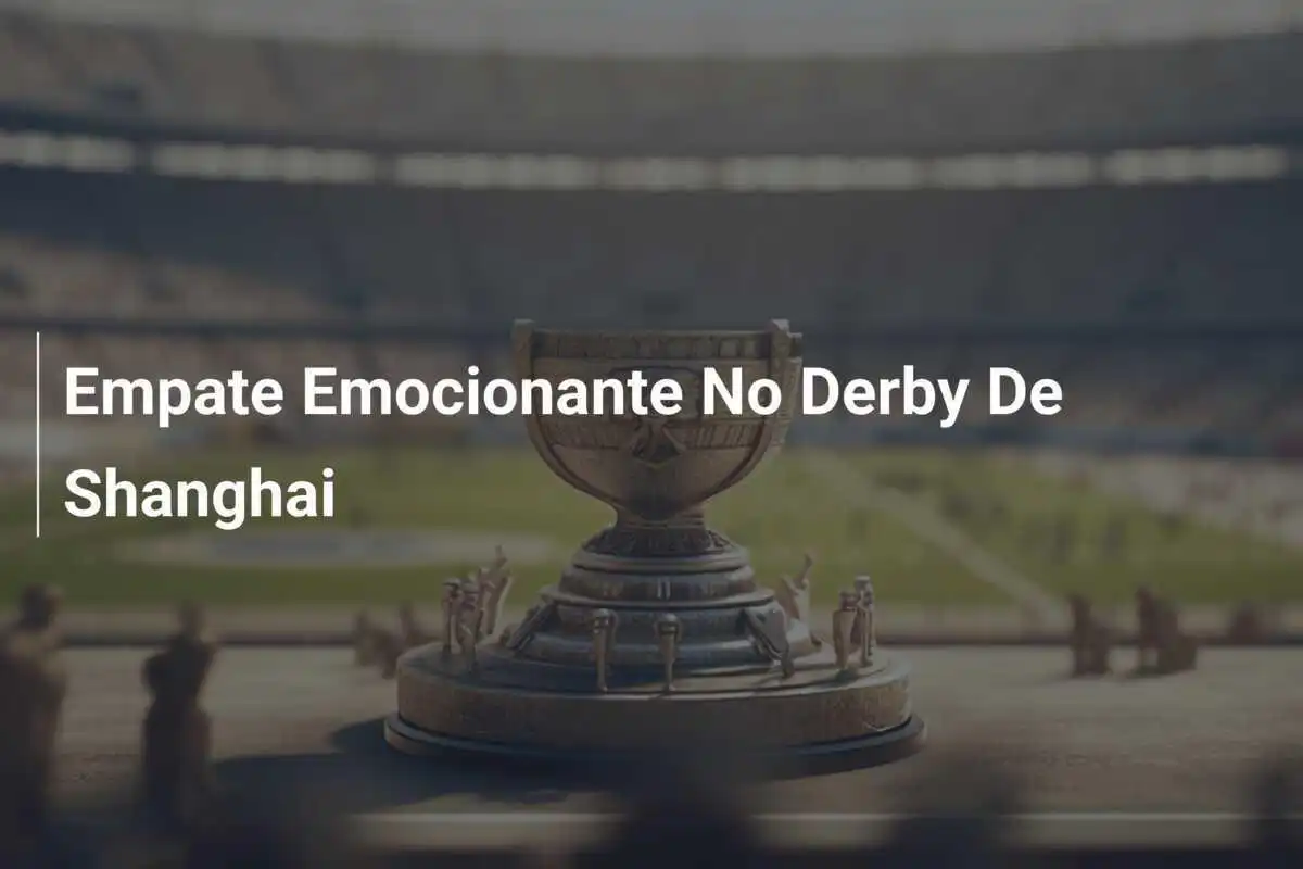 Empate Emocionante No Derby De Shanghai
