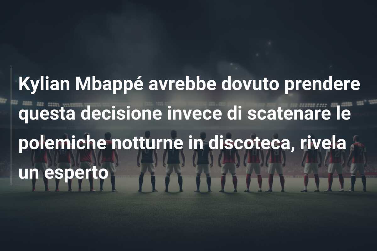Kylian Mbappé avrebbe dovuto prendere questa decisione invece di scatenare le polemiche notturne in discoteca, rivela un esperto