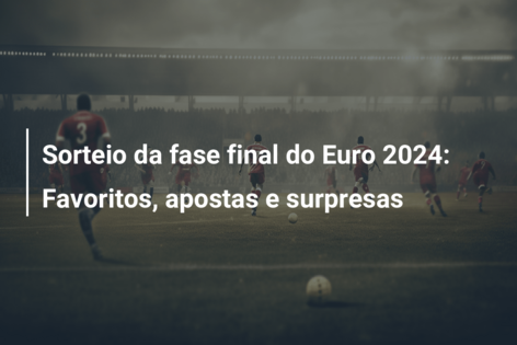 Sorteio da fase final do Euro 2024: Favoritos, apostas e surpresas