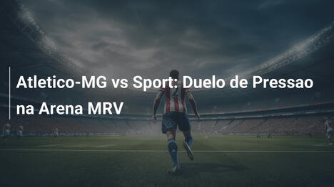 Atletico-MG vs Sport: Duelo de Pressao na Arena MRV