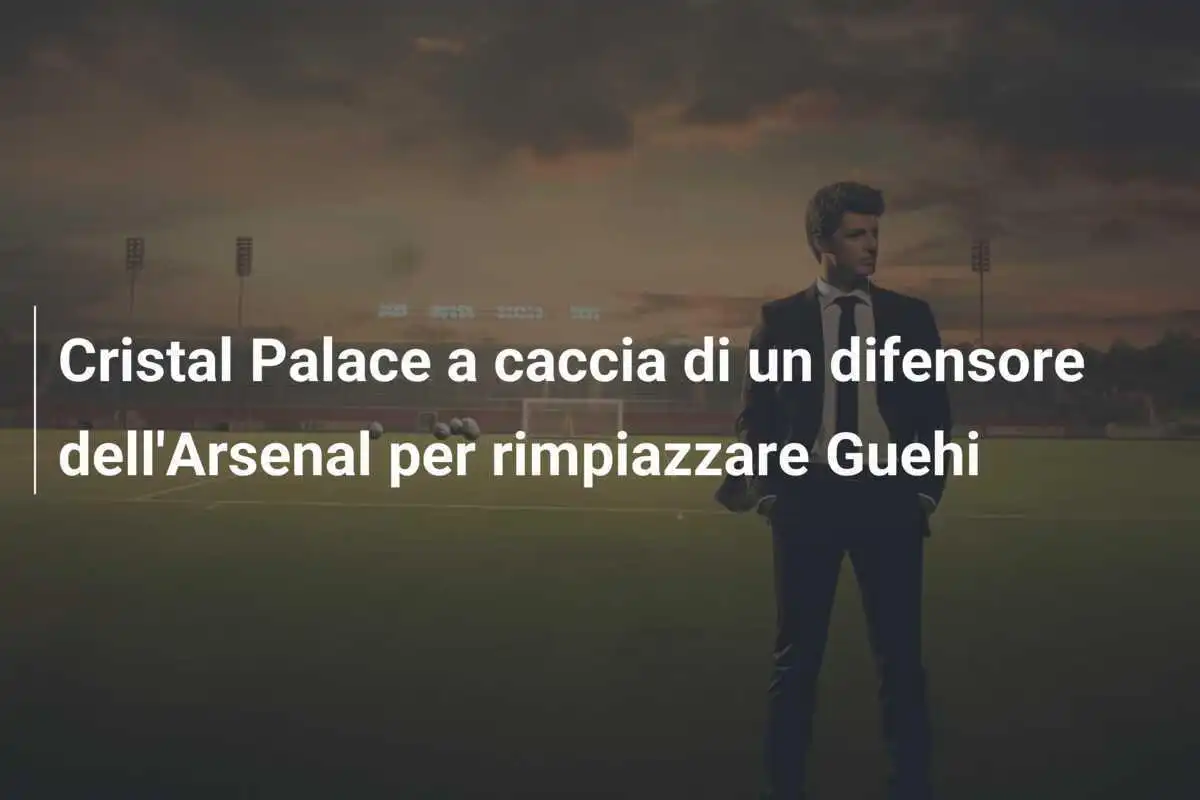Cristal Palace a caccia di un difensore dell'Arsenal per rimpiazzare Guehi