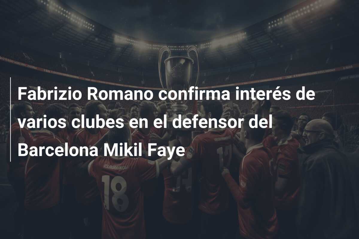 Fabrizio Romano confirma interés de varios clubes en el defensor del Barcelona Mikil Faye