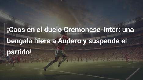 ¡Caos en el duelo Cremonese-Inter: una bengala hiere a Audero y suspende el partido!