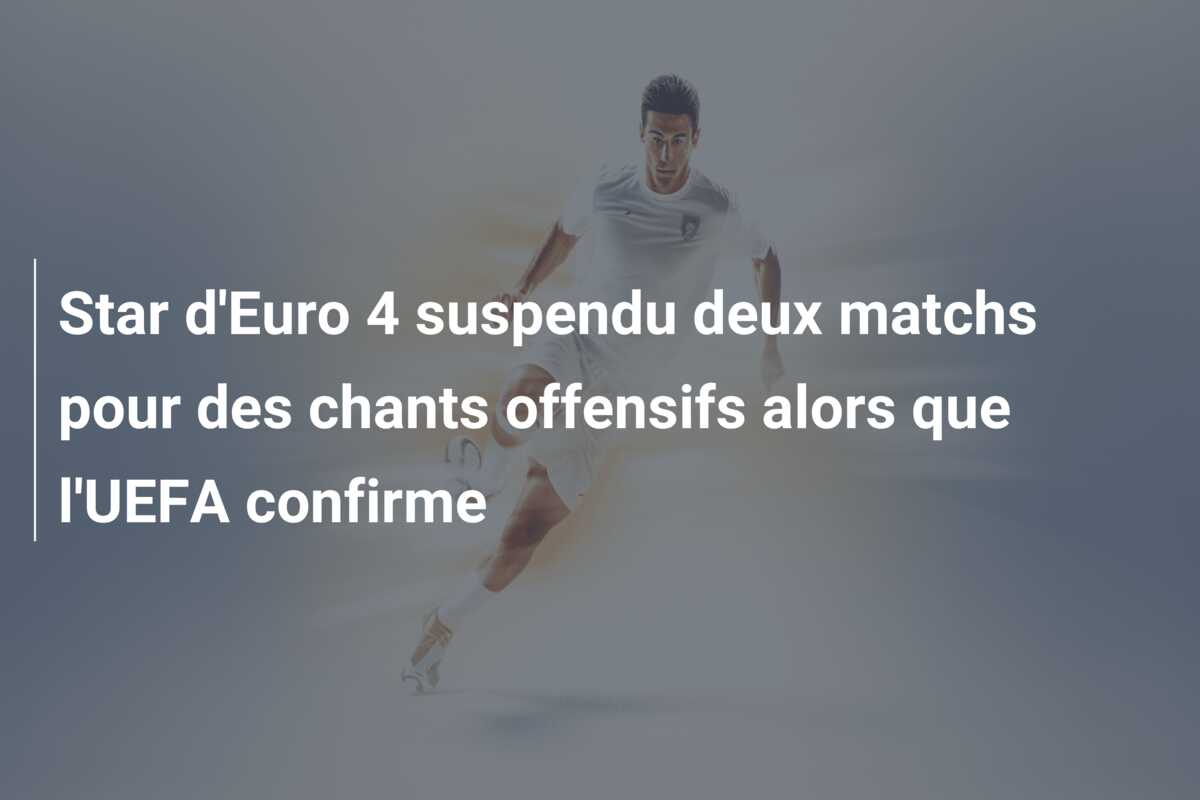 Star d’Euro 4 suspendu deux matchs pour des chants offensifs alors que l’UEFA confirme