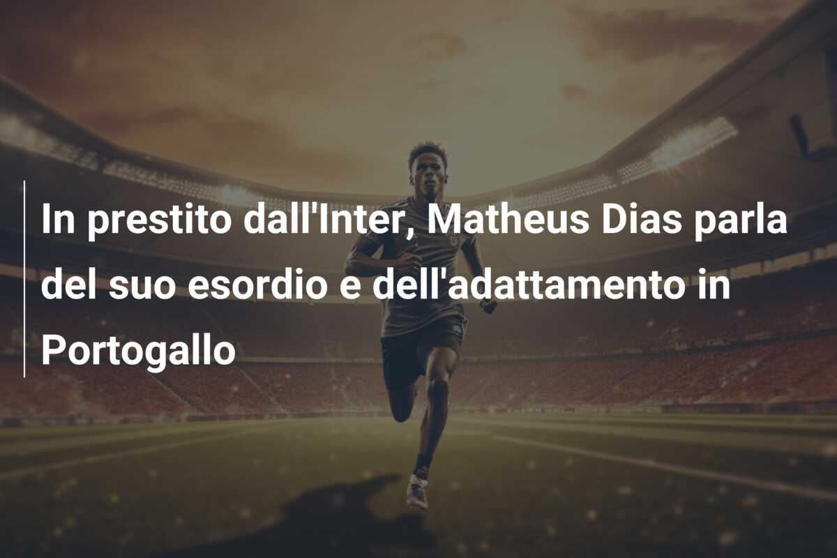 In prestito dall’Inter, Matheus Dias parla del suo esordio e dell’adattamento in Portogallo