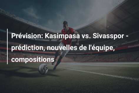 Prévision: Kasimpasa vs. Sivasspor – prédiction, nouvelles de l’équipe, compositions